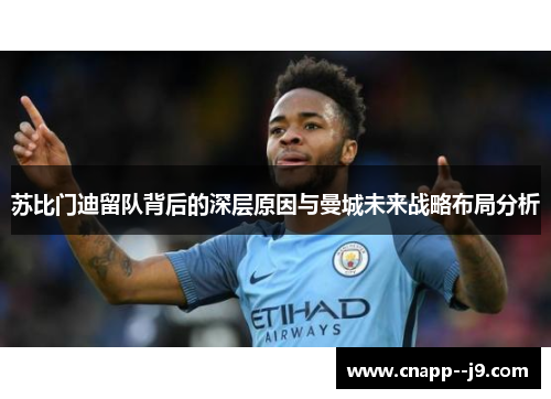苏比门迪留队背后的深层原因与曼城未来战略布局分析 苏比门迪留队背后的深层原因与曼城未来战略布局分析