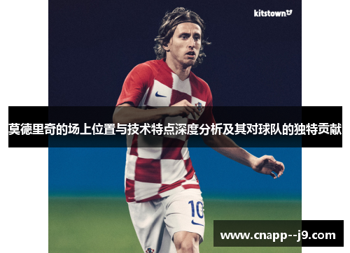 莫德里奇的场上位置与技术特点深度分析及其对球队的独特贡献 莫德里奇的场上位置与技术特点深度分析及其对球队的独特贡献