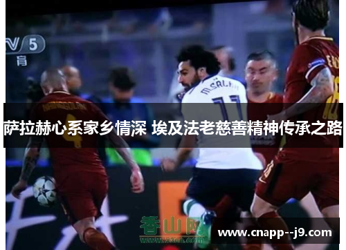 萨拉赫心系家乡情深 埃及法老慈善精神传承之路 萨拉赫心系家乡情深 埃及法老慈善精神传承之路