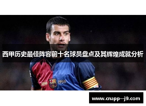 西甲历史最佳阵容前十名球员盘点及其辉煌成就分析 西甲历史最佳阵容前十名球员盘点及其辉煌成就分析