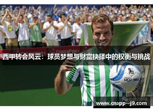 西甲转会风云:球员梦想与财富抉择中的权衡与挑战 西甲转会风云:球员梦想与财富抉择中的权衡与挑战