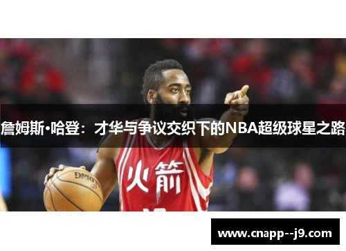 詹姆斯·哈登：才华与争议交织下的NBA超级球星之路