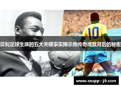 贝利足球生涯的五大关键事实揭示他传奇成就背后的秘密 贝利足球生涯的五大关键事实揭示他传奇成就背后的秘密