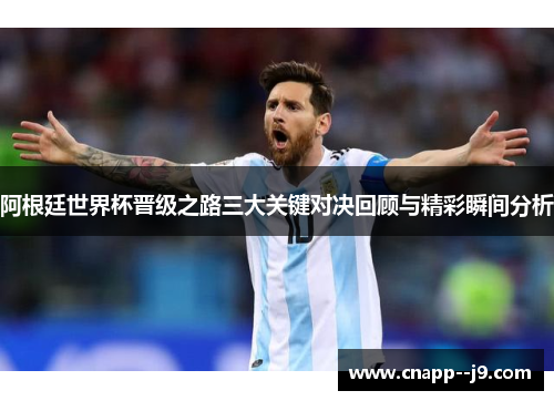阿根廷世界杯晋级之路三大关键对决回顾与精彩瞬间分析