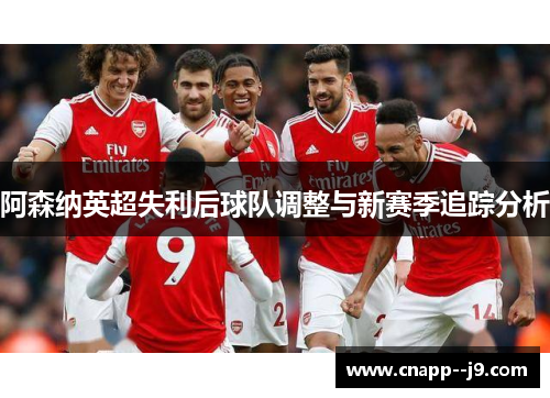阿森纳英超失利后球队调整与新赛季追踪分析