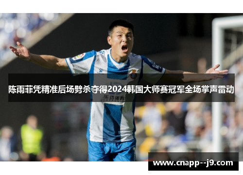 陈雨菲凭精准后场劈杀夺得2024韩国大师赛冠军全场掌声雷动