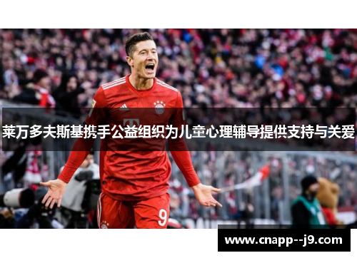 莱万多夫斯基携手公益组织为儿童心理辅导提供支持与关爱