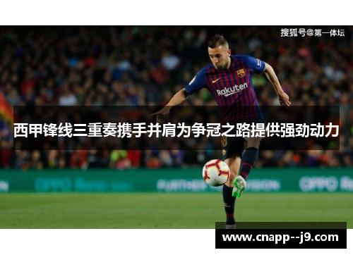 西甲锋线三重奏携手并肩为争冠之路提供强劲动力