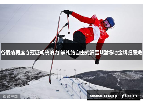 谷爱凌再度夺冠证明统治力 崇礼站自由式滑雪U型场地金牌归属她