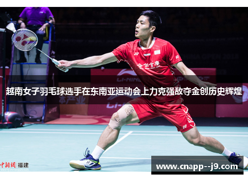 越南女子羽毛球选手在东南亚运动会上力克强敌夺金创历史辉煌