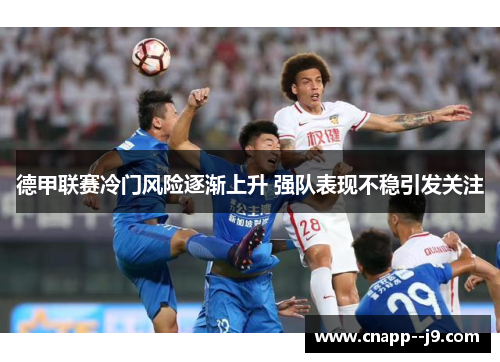 德甲联赛冷门风险逐渐上升 强队表现不稳引发关注