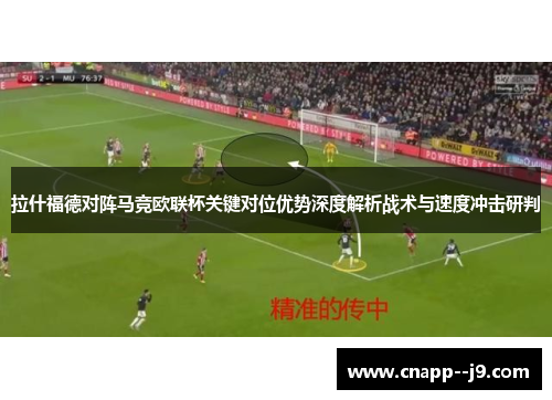 拉什福德对阵马竞欧联杯关键对位优势深度解析战术与速度冲击研判 拉什福德对阵马竞欧联杯关键对位优势深度解析战术与速度冲击研判