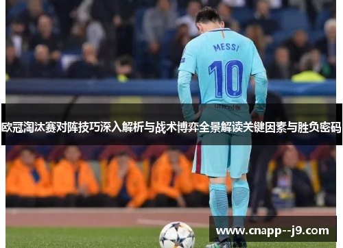 欧冠淘汰赛对阵技巧深入解析与战术博弈全景解读关键因素与胜负密码