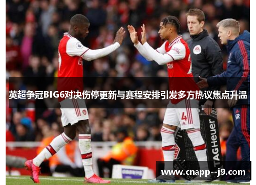 英超争冠BIG6对决伤停更新与赛程安排引发多方热议焦点升温