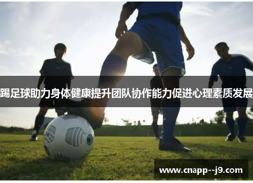 踢足球助力身体健康提升团队协作能力促进心理素质发展 踢足球助力身体健康提升团队协作能力促进心理素质发展