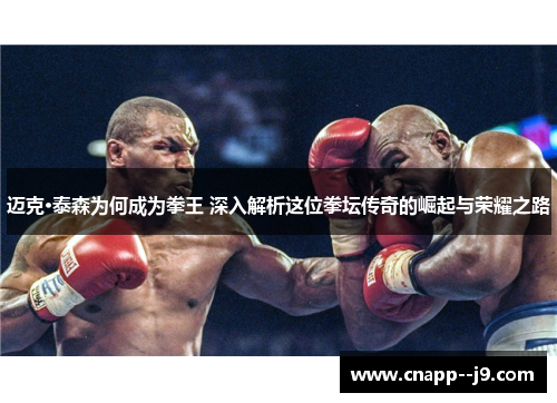 迈克·泰森为何成为拳王 深入解析这位拳坛传奇的崛起与荣耀之路