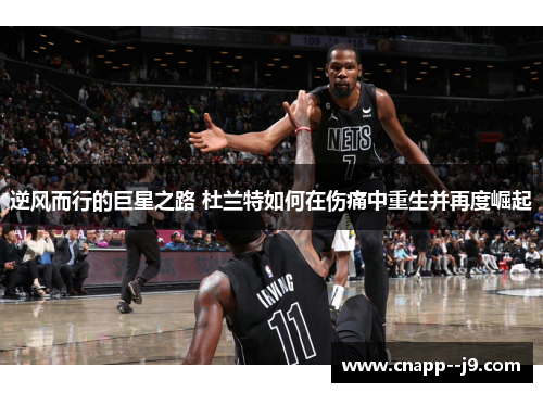 逆风而行的巨星之路 杜兰特如何在伤痛中重生并再度崛起