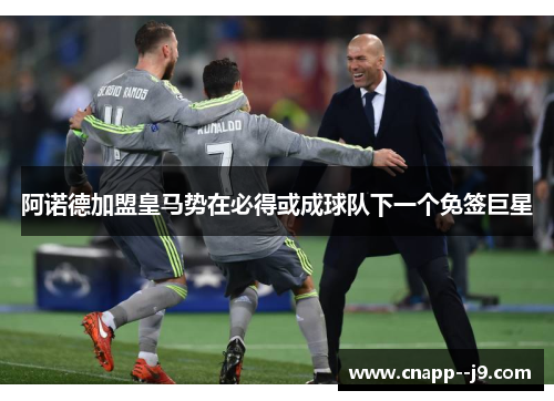 阿诺德加盟皇马势在必得或成球队下一个免签巨星 阿诺德加盟皇马势在必得或成球队下一个免签巨星
