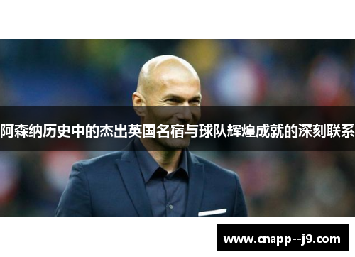 阿森纳历史中的杰出英国名宿与球队辉煌成就的深刻联系 阿森纳历史中的杰出英国名宿与球队辉煌成就的深刻联系