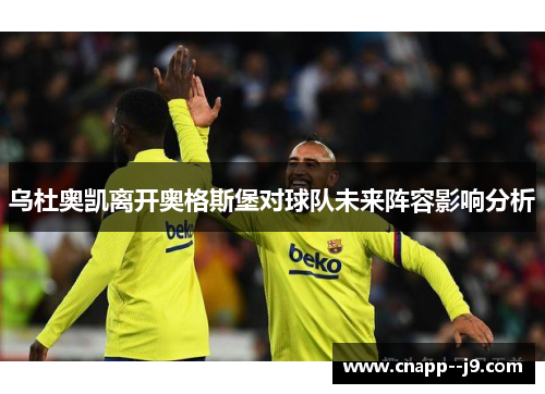 乌杜奥凯离开奥格斯堡对球队未来阵容影响分析