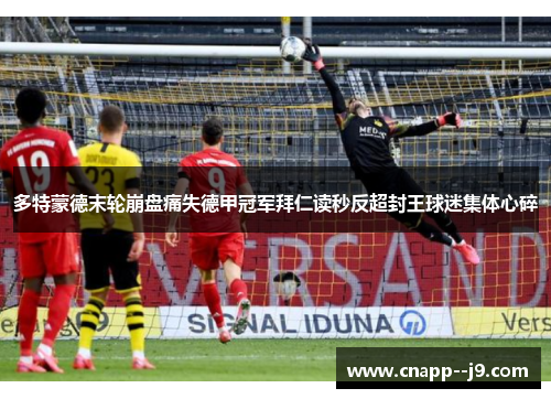 多特蒙德末轮崩盘痛失德甲冠军拜仁读秒反超封王球迷集体心碎 多特蒙德末轮崩盘痛失德甲冠军拜仁读秒反超封王球迷集体心碎