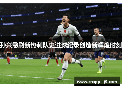 孙兴慜刷新热刺队史进球纪录创造新辉煌时刻