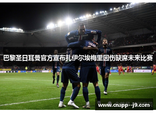 巴黎圣日耳曼官方宣布扎伊尔埃梅里因伤缺席未来比赛