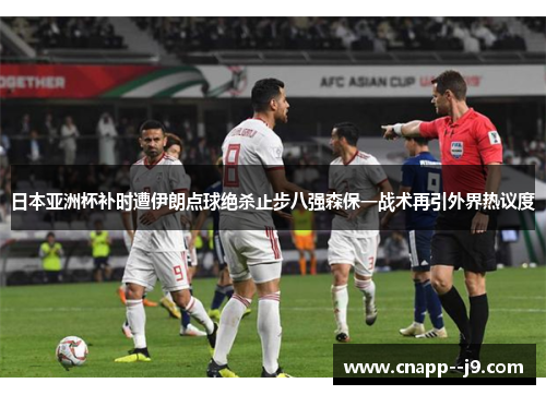日本亚洲杯补时遭伊朗点球绝杀止步八强森保一战术再引外界热议度