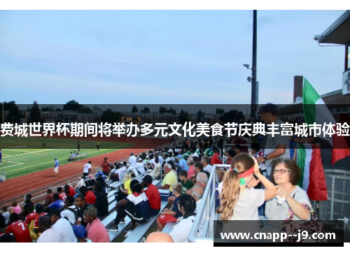 费城世界杯期间将举办多元文化美食节庆典丰富城市体验