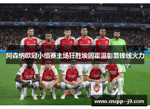 阿森纳欧冠小组赛主场狂胜埃因霍温彰显锋线火力 阿森纳欧冠小组赛主场狂胜埃因霍温彰显锋线火力