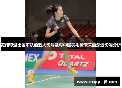 黄雅琼退出国家队的五大影响及对中国羽毛球未来的深远影响分析