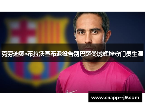 克劳迪奥·布拉沃宣布退役告别巴萨曼城辉煌守门员生涯