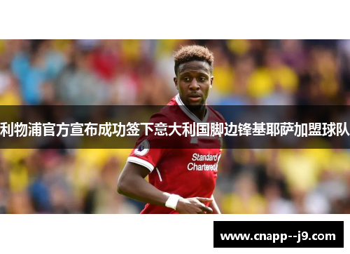 利物浦官方宣布成功签下意大利国脚边锋基耶萨加盟球队