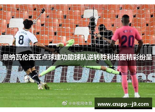 恩纳瓦伦西亚点球建功助球队逆转胜利场面精彩纷呈