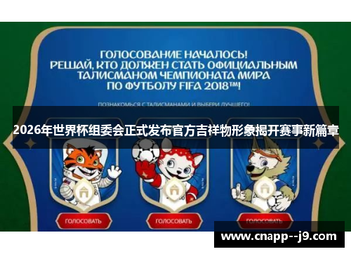 2026年世界杯组委会正式发布官方吉祥物形象揭开赛事新篇章 2026年世界杯组委会正式发布官方吉祥物形象揭开赛事新篇章