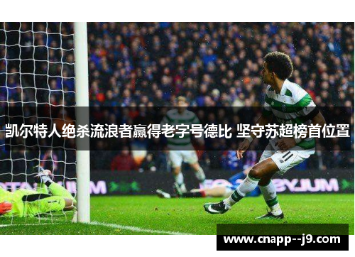 凯尔特人绝杀流浪者赢得老字号德比 坚守苏超榜首位置 凯尔特人绝杀流浪者赢得老字号德比 坚守苏超榜首位置
