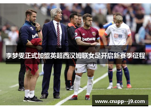 李梦雯正式加盟英超西汉姆联女足开启新赛季征程 李梦雯正式加盟英超西汉姆联女足开启新赛季征程