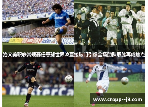 洛文美职联常规赛任意球世界波直接破门引爆全场助队取胜再成焦点 洛文美职联常规赛任意球世界波直接破门引爆全场助队取胜再成焦点