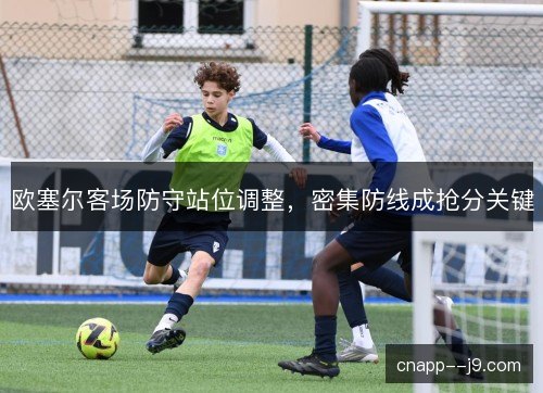 欧塞尔客场防守站位调整，密集防线成抢分关键