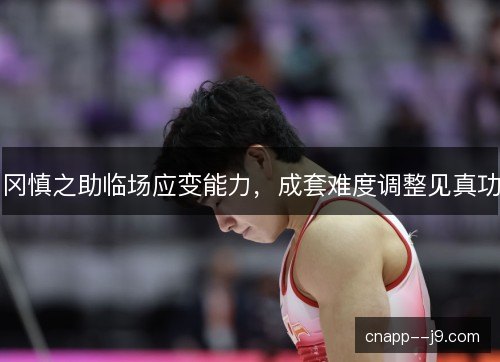 冈慎之助临场应变能力,成套难度调整见真功 冈慎之助临场应变能力,成套难度调整见真功